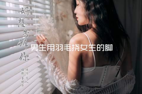 男生用羽毛挠女生的脚